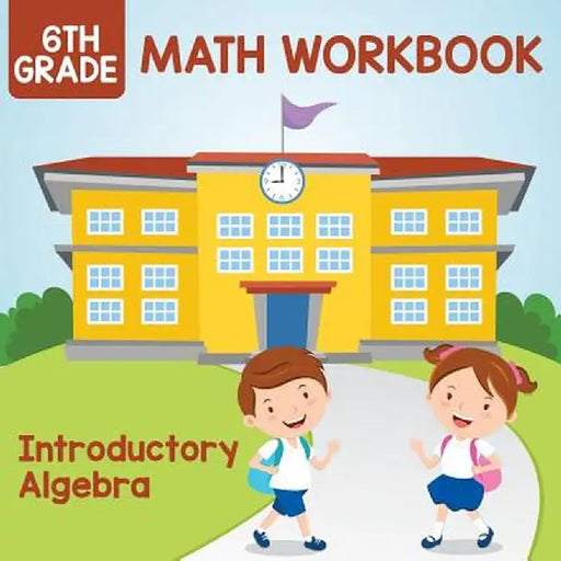 6th Grade Math Workbook: Introductory Algebra by Baby Professor