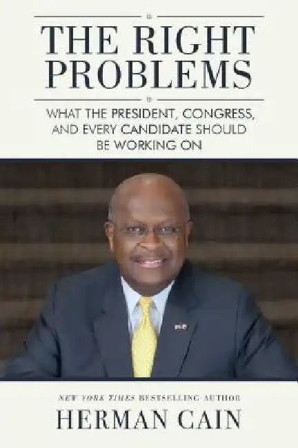 The Right Problems: What the President, Congress, and Every Candidate Should Be Working on by Herman Cain