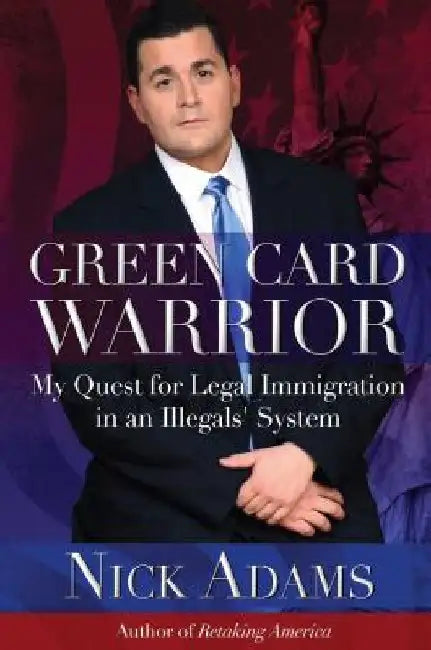 Green Card Warrior: My Quest for Legal Immigration in an Illegals' System by Nick Adams