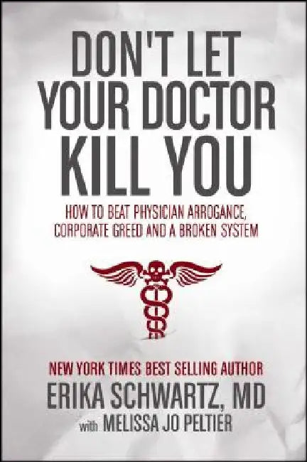 Don't Let Your Doctor Kill You: How to Beat Physician Arrogance, Corporate Greed and a Broken System by Erika Schwartz