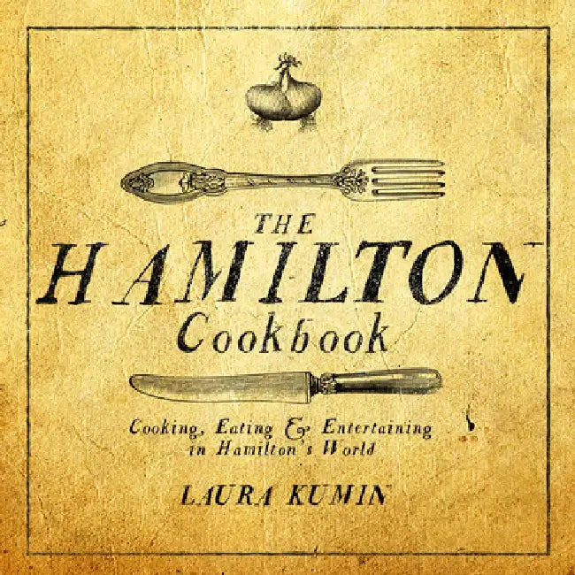 The Hamilton Cookbook: Cooking, Eating, and Entertaining in Hamilton's World by Laura Kumin