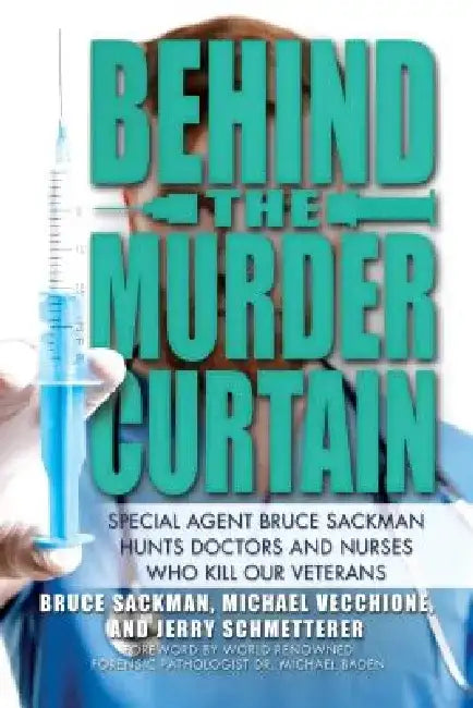 Behind the Murder Curtain: Special Agent Bruce Sackman Hunts Doctors and Nurses Who Kill Our Veterans by Bruce Sackman