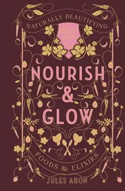 Nourish & Glow: Naturally Beautifying Foods & Elixirs by Aron, Jules