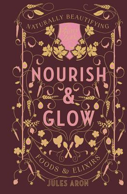 Nourish & Glow: Naturally Beautifying Foods & Elixirs by Aron, Jules