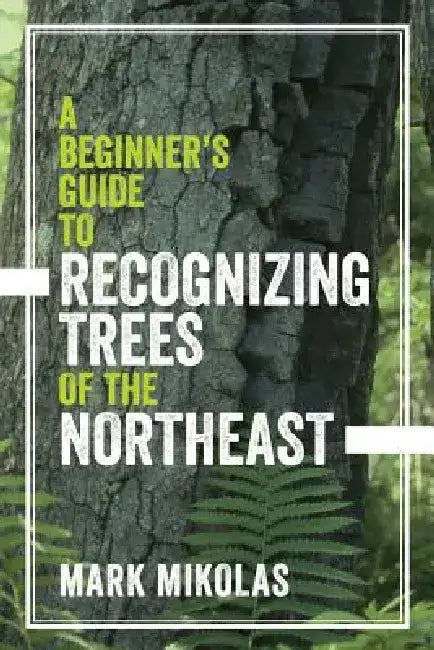 A Beginner's Guide to Recognizing Trees of the Northeast by Mark Mikolas