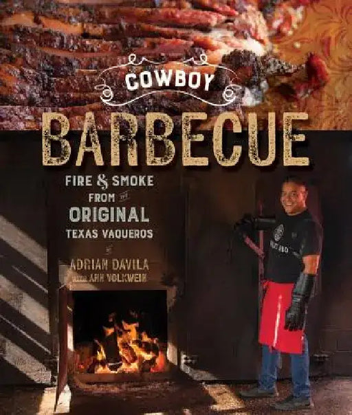 Cowboy Barbecue: Fire & Smoke from the Original Texas Vaqueros by Adrian Davila