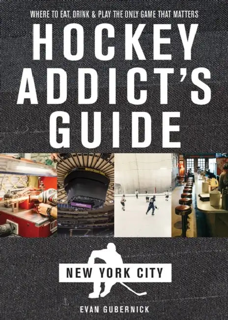 Hockey Addict's Guide New York City: Where to Eat, Drink & Play the Only Game That Matters by Evan Gubernick
