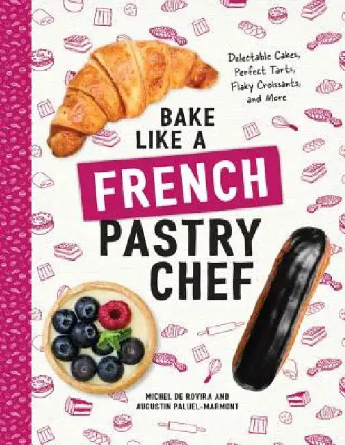 Bake Like a French Pastry Chef: Delectable Cakes, Perfect Tarts, Flaky Croissants, and More by Michel de Rovira