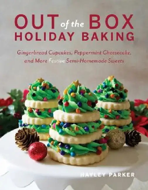 Out of the Box Holiday Baking: Gingerbread Cupcakes, Peppermint Cheesecake, and More Festive Semi-Homemade Sweets by Hayley Parker