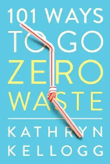 101 Ways to Go Zero Waste by Kathryn Kellogg