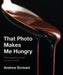 That Photo Makes Me Hungry: Photographing Food for Fun and Profit by Andrew Scrivani