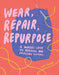 Wear, Repair, Repurpose: A Maker's Guide to Mending and Upcycling Clothes by Lily Fulop