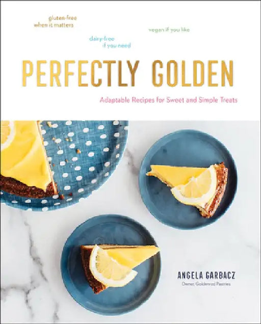 Perfectly Golden: Inspired Recipes from Goldenrod Pastries, the Nebraska Bakery That Specializes in Gluten-Free, Dairy-Free, and Vegan T by Angela Garbacz