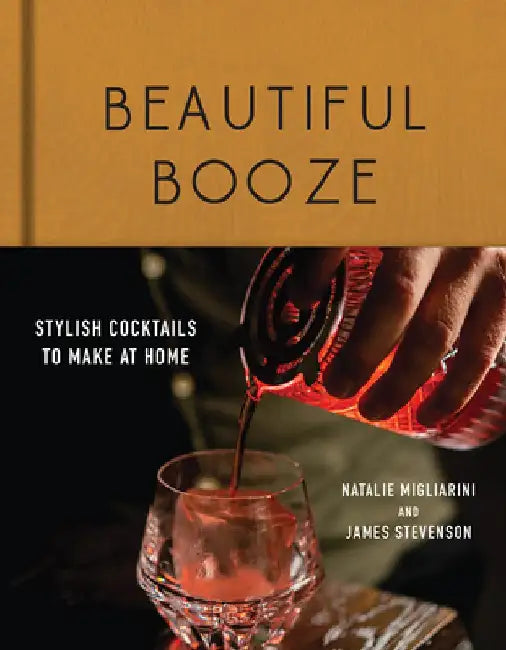 Beautiful Booze: Stylish Cocktails to Make at Home by Natalie Migliarini
