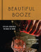 Beautiful Booze: Stylish Cocktails to Make at Home by Natalie Migliarini
