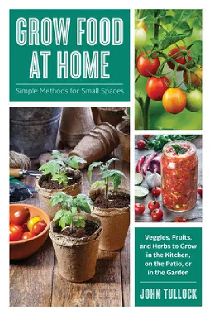 Grow Food at Home: Simple Methods for Small Spaces by John Tullock