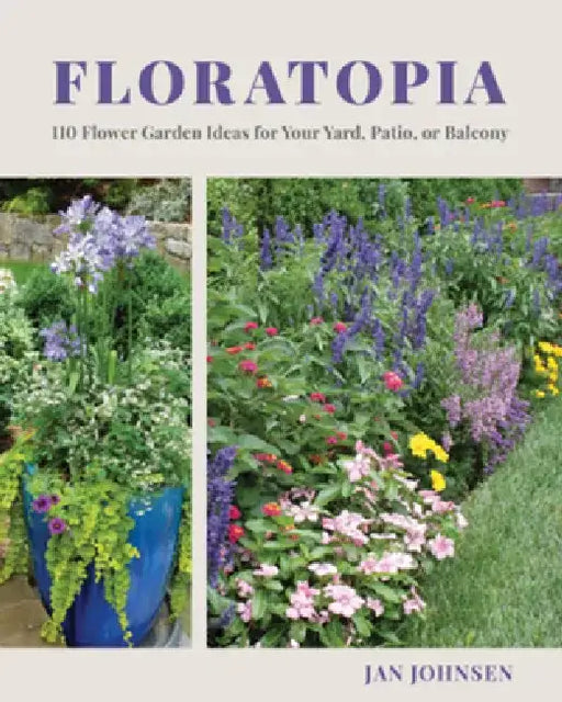 Floratopia: 110 Flower Garden Ideas for Your Yard, Patio, or Balcony by Jan Johnsen