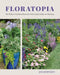 Floratopia: 110 Flower Garden Ideas for Your Yard, Patio, or Balcony by Jan Johnsen