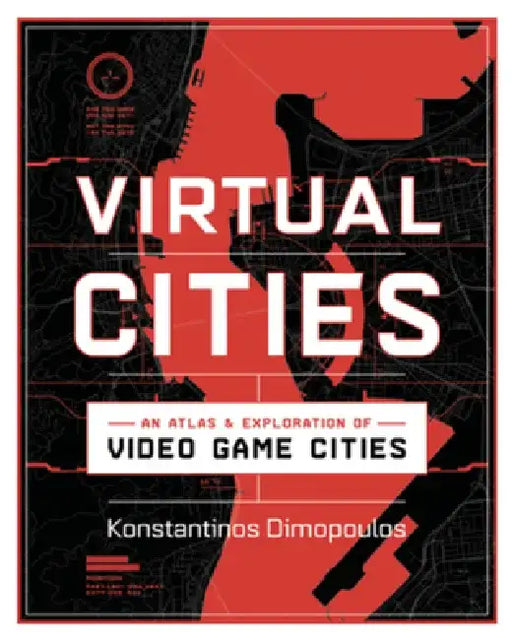 Virtual Cities: An Atlas & Exploration of Video Game Cities by Konstantinos Dimopoulos
