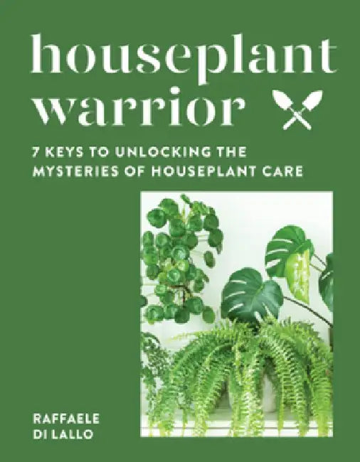 Houseplant Warrior: 7 Keys to Unlocking the Mysteries of Houseplant Care by Raffaele Di Lallo