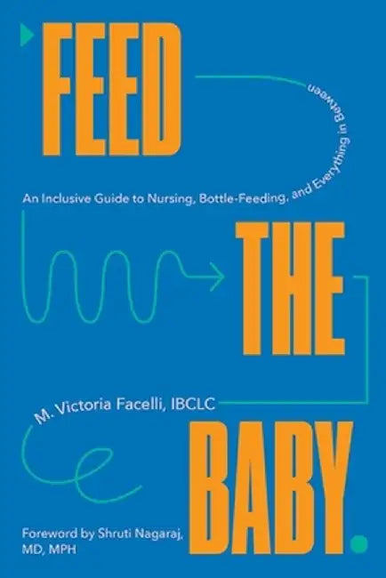Feed the Baby: An Inclusive Guide to Nursing, Bottle-Feeding, and Everything in Between by Victoria Facelli