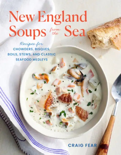New England Soups from the Sea: Recipes for Chowders, Bisques, Boils, Stews, and Classic Seafood Medleys by Craig Fear