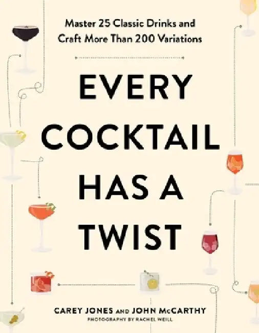 Every Cocktail Has a Twist: 25 Classic Drinks, More Than 200 Recipes by Carey Jones