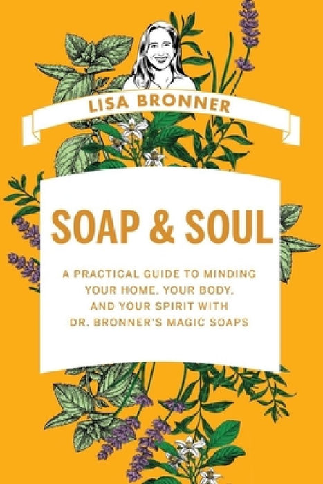 Soap & Soul: A Practical Guide to Minding Your Home, Your Body, and Your Spirit with Dr. Bronner's Magic Soaps