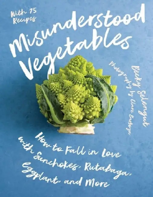 Misunderstood Vegetables: How to Fall in Love with Sunchokes, Rutabaga, Eggplant and More by Becky Selengut
