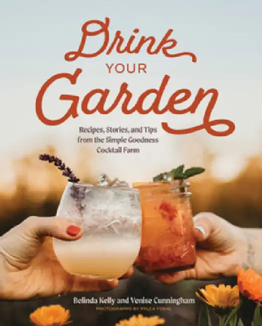Drink Your Garden: Recipes, Stories and Tips from the Simple Goodness Cocktail Farm by Belinda Kelly