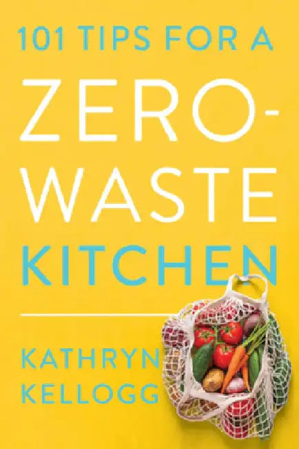 101 Tips for a Zero-Waste Kitchen by Kathryn Kellogg