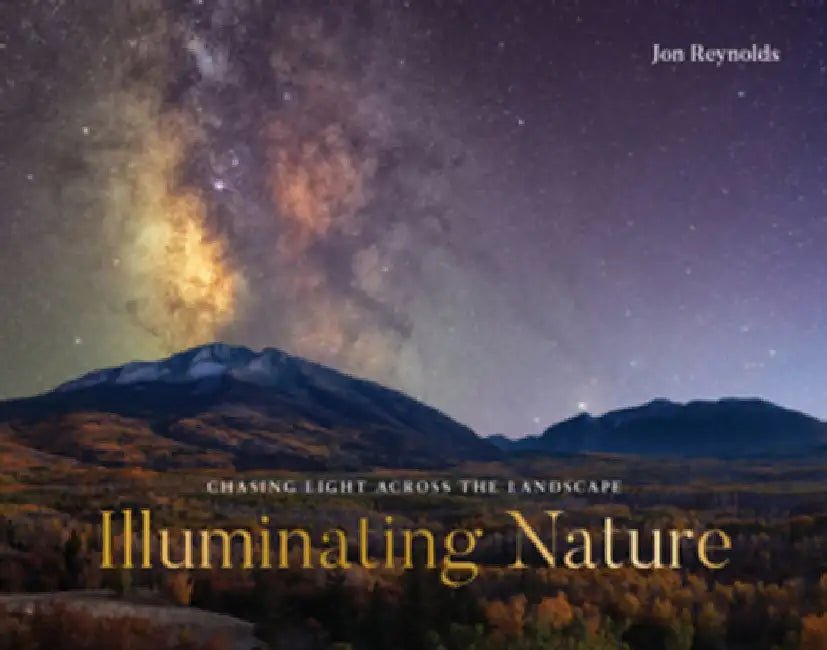 Illuminating Nature: Chasing Light Across the Landscape by Jon Reynolds