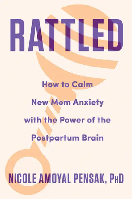 Rattled: How to Calm New Mom Anxiety with the Power of the Postpartum Brain by Nicole Pensak