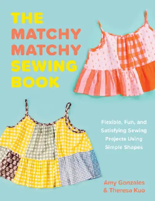 The Matchy Matchy Sewing Book: Flexible, Fun, and Satisfying Sewing Projects Using Simple Shapes by Gonzales, Amy