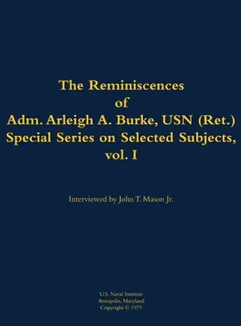 Reminiscences of Adm. Arleigh A. Burke, USN (Ret.), Special Series on Selected Subjects, vol. 1 by Arleigh a. Burke