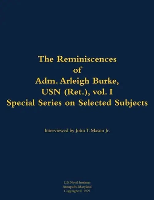 Reminiscences of Adm. Arleigh Burke, USN (Ret.), vol. I, Special Series on Selected Subjects by Arleigh a. Burke
