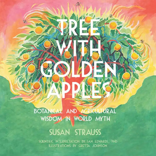 Tree with Golden Apples: Botanical & Agricultural Wisdom in World Myths by Susan Strauss