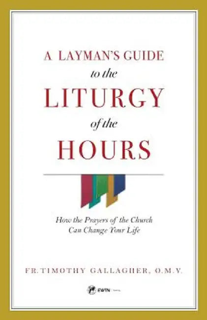 A Layman's Guide to the Liturgy of the Hours: How the Prayers of the Church Can Change Your Life by Timothy M. Gallagher