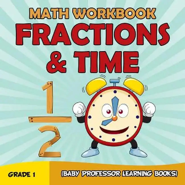 Grade 1 Math Workbook: Fractions & Time (Baby Professor Learning Books) by Baby Professor