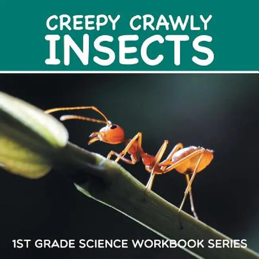 Creepy Crawly Insects: 1st Grade Science Workbook Series by Baby Professor