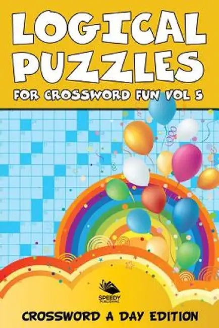 Logical Puzzles for Crossword Fun Vol 5: Crossword a Day Edition by Speedy Publishing LLC