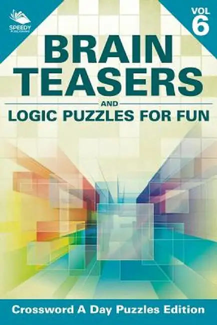 Brain Teasers and Logic Puzzles for Fun Vol 6: Crossword a Day Puzzles Edition by Speedy Publishing LLC