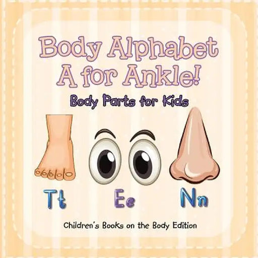 Body Alphabet: A for Ankle! Body Parts for Kids - Children's Books on the Body Edition by Baby Professor