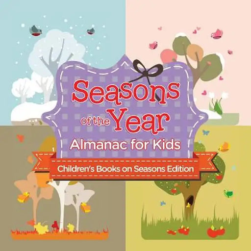 Seasons of the Year: Almanac for Kids - Children's Books on Seasons Edition by Baby Professor