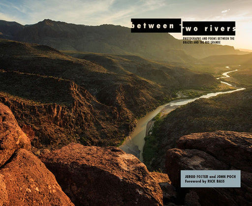 Between Two Rivers: Photographs and Poems Between the Brazos and the Rio Grande by Jerod Foster