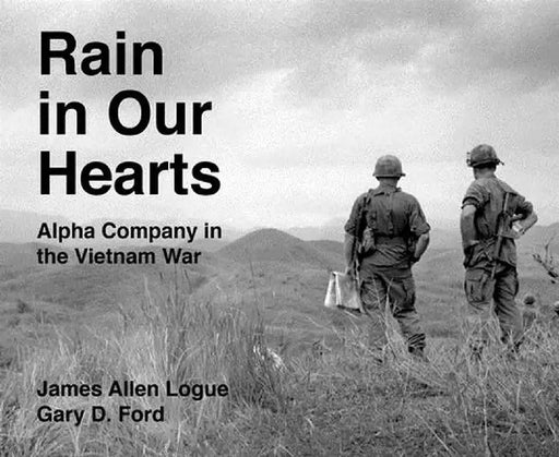Rain in Our Hearts: Alpha Company in the Vietnam War by James Allen Logue
