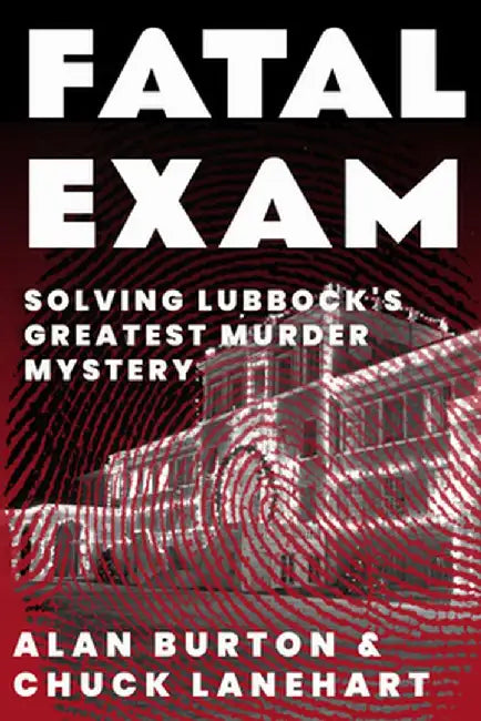 Fatal Exam: Solving Lubbock's Greatest Murder Mystery by Alan Burton