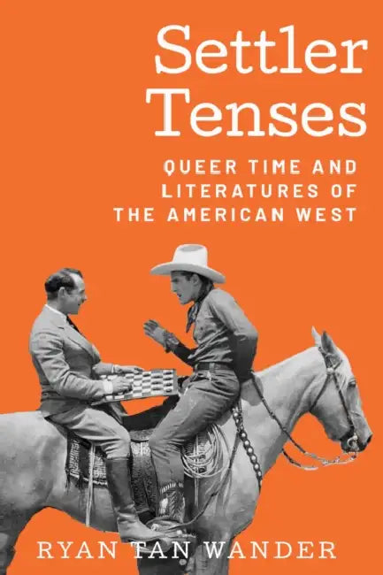 Settler Tenses: Queer Time and Literatures of the American West by Ryan Tan Wander
