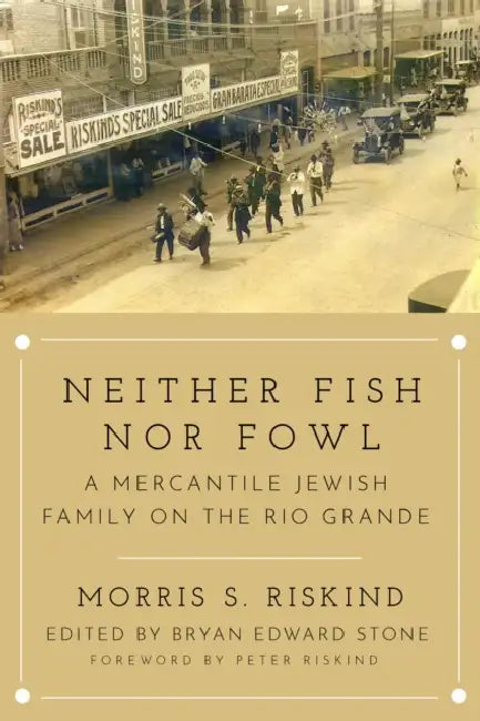 Neither Fish Nor Fowl: A Mercantile Jewish Family on the Rio Grande by Morris S. Riskind, Bryan Edward Stone, Peter Riskind