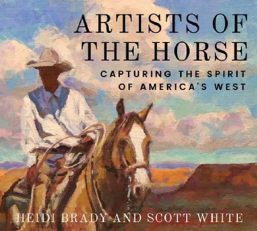 Artists of the Horse: Capturing the Spirit of America's West by Brady, Heidi